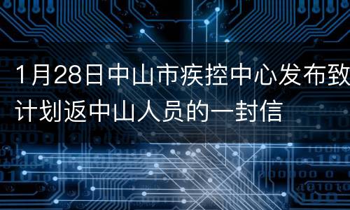 1月28日中山市疾控中心发布致计划返中山人员的一封信