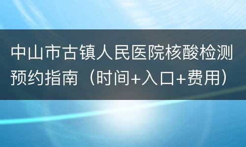 中山市古镇人民医院核酸检测预约指南（时间+入口+费用）