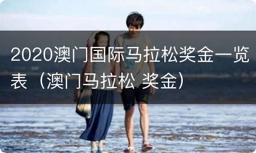 2020澳门国际马拉松奖金一览表（澳门马拉松 奖金）