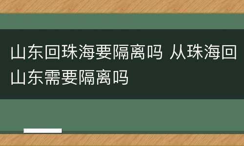 山东回珠海要隔离吗 从珠海回山东需要隔离吗