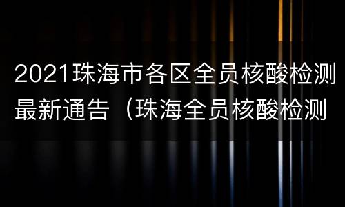 2021珠海市各区全员核酸检测最新通告（珠海全员核酸检测采样点分布）