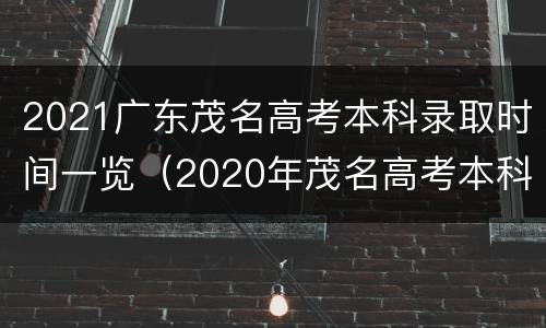 2021广东茂名高考本科录取时间一览（2020年茂名高考本科上线人数）