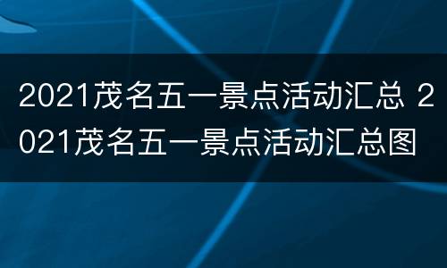 2021茂名五一景点活动汇总 2021茂名五一景点活动汇总图