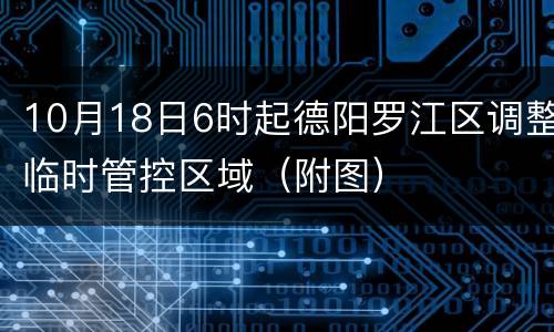 10月18日6时起德阳罗江区调整临时管控区域（附图）