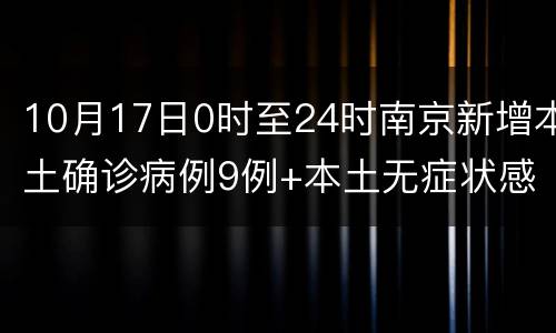 10月17日0时至24时南京新增本土确诊病例9例+本土无症状感染者4例