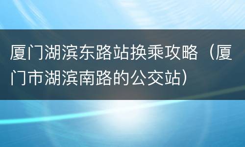 厦门湖滨东路站换乘攻略（厦门市湖滨南路的公交站）