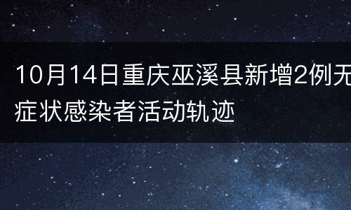 10月14日重庆巫溪县新增2例无症状感染者活动轨迹