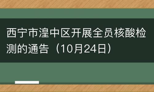 西宁市湟中区开展全员核酸检测的通告（10月24日）