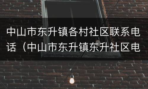 中山市东升镇各村社区联系电话（中山市东升镇东升社区电话）