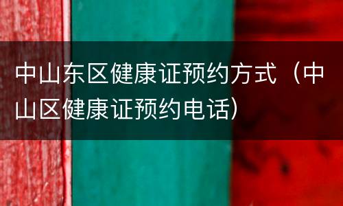 中山东区健康证预约方式（中山区健康证预约电话）