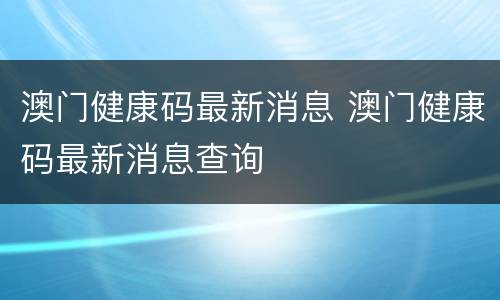 澳门健康码最新消息 澳门健康码最新消息查询
