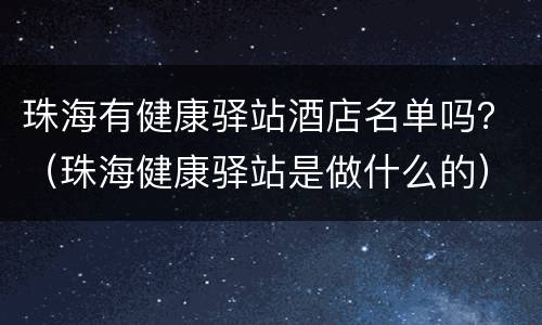 珠海有健康驿站酒店名单吗？（珠海健康驿站是做什么的）