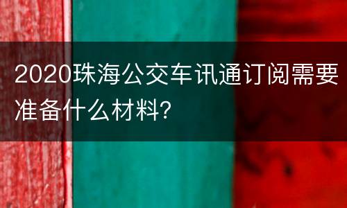2020珠海公交车讯通订阅需要准备什么材料？