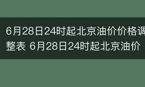 6月28日24时起北京油价价格调整表 6月28日24时起北京油价价格调整表