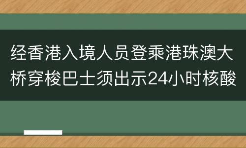 经香港入境人员登乘港珠澳大桥穿梭巴士须出示24小时核酸阴性证明