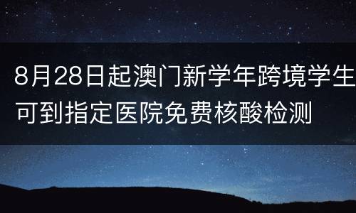8月28日起澳门新学年跨境学生可到指定医院免费核酸检测