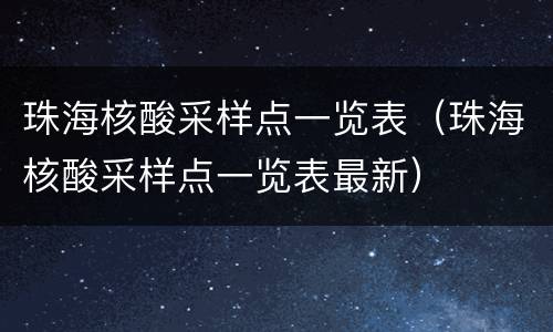 珠海核酸采样点一览表（珠海核酸采样点一览表最新）