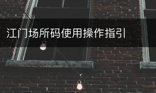 江门场所码使用操作指引