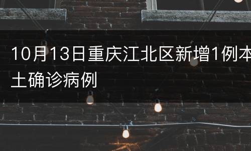 10月13日重庆江北区新增1例本土确诊病例