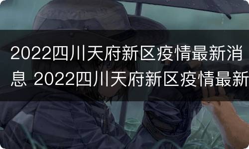 2022四川天府新区疫情最新消息 2022四川天府新区疫情最新消息今天