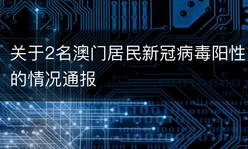 关于2名澳门居民新冠病毒阳性的情况通报