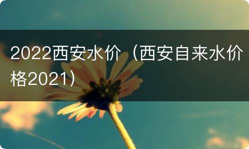 2022西安水价（西安自来水价格2021）