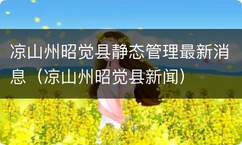 凉山州昭觉县静态管理最新消息（凉山州昭觉县新闻）