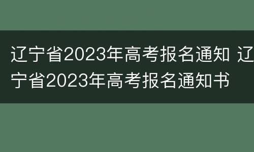 辽宁省2023年高考报名通知 辽宁省2023年高考报名通知书