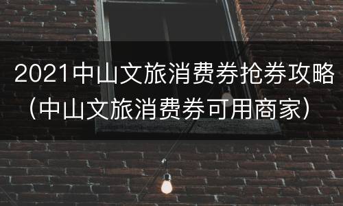 2021中山文旅消费券抢券攻略（中山文旅消费券可用商家）