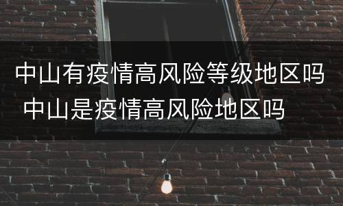 中山有疫情高风险等级地区吗 中山是疫情高风险地区吗