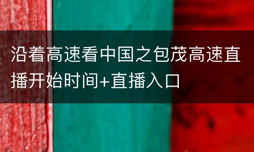 沿着高速看中国之包茂高速直播开始时间+直播入口