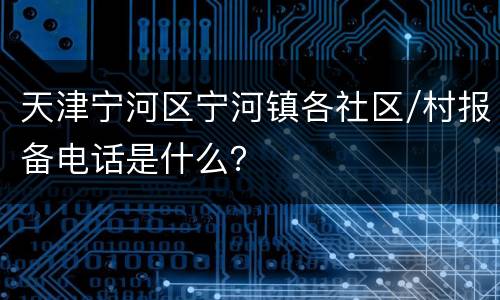 天津宁河区宁河镇各社区/村报备电话是什么？