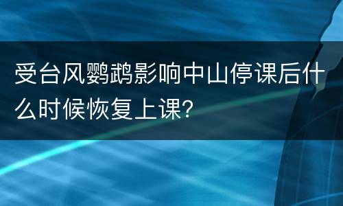 受台风鹦鹉影响中山停课后什么时候恢复上课？