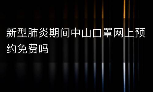 新型肺炎期间中山口罩网上预约免费吗