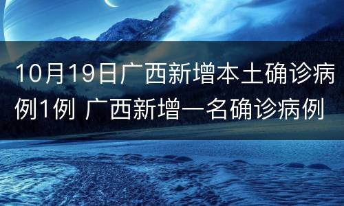 10月19日广西新增本土确诊病例1例 广西新增一名确诊病例