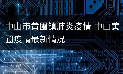 中山市黄圃镇肺炎疫情 中山黄圃疫情最新情况