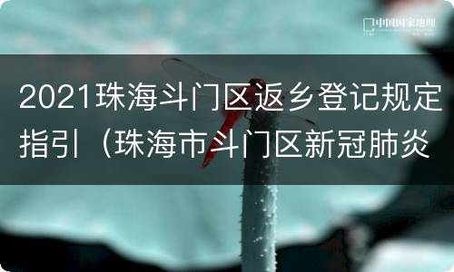 2021珠海斗门区返乡登记规定指引（珠海市斗门区新冠肺炎疫情防控指挥部）