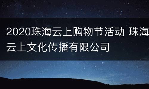 2020珠海云上购物节活动 珠海云上文化传播有限公司