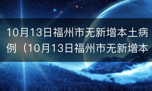 10月13日福州市无新增本土病例（10月13日福州市无新增本土病例多少）