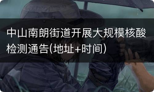 中山南朗街道开展大规模核酸检测通告(地址+时间)