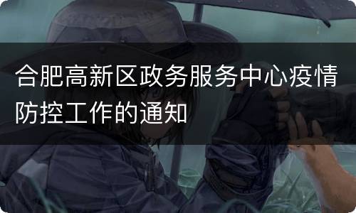 合肥高新区政务服务中心疫情防控工作的通知