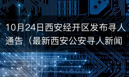 10月24日西安经开区发布寻人通告（最新西安公安寻人新闻）