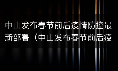 中山发布春节前后疫情防控最新部署（中山发布春节前后疫情防控最新部署会议）