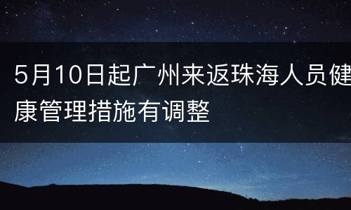 5月10日起广州来返珠海人员健康管理措施有调整