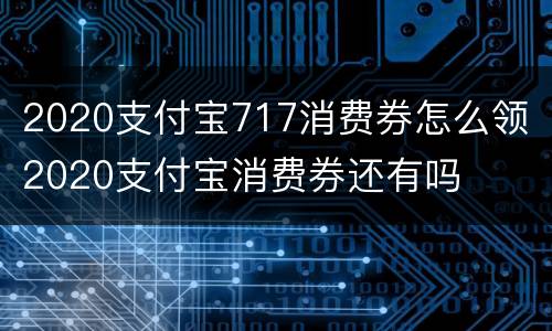 2020支付宝717消费券怎么领 2020支付宝消费券还有吗