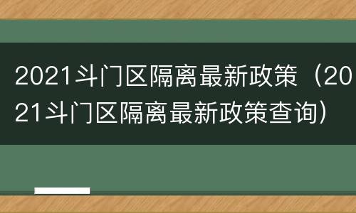 2021斗门区隔离最新政策（2021斗门区隔离最新政策查询）