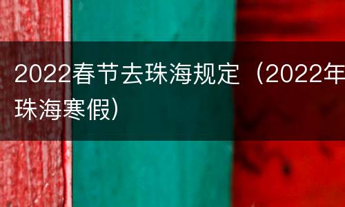 2022春节去珠海规定（2022年珠海寒假）