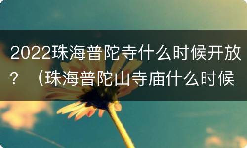 2022珠海普陀寺什么时候开放？（珠海普陀山寺庙什么时候开放）