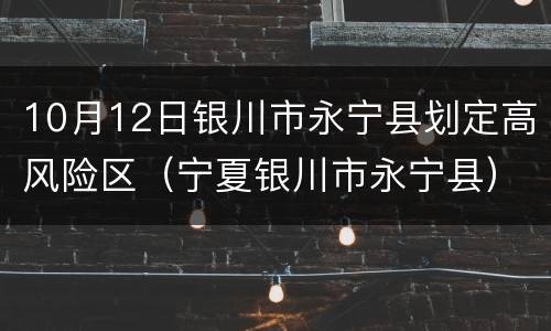 10月12日银川市永宁县划定高风险区（宁夏银川市永宁县）