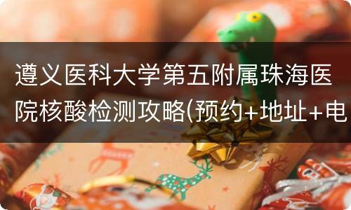 遵义医科大学第五附属珠海医院核酸检测攻略(预约+地址+电话)